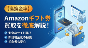 【高換金率】Amazonギフト券買取を徹底解説！安全なサイト選びと現金化の秘訣