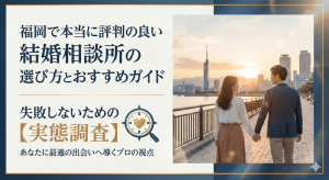 福岡で本当に評判の良い結婚相談所の選び方とおすすめガイド【実態調査】